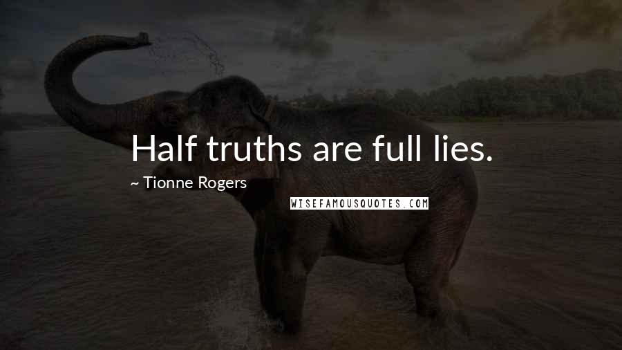 Tionne Rogers Quotes: Half truths are full lies.