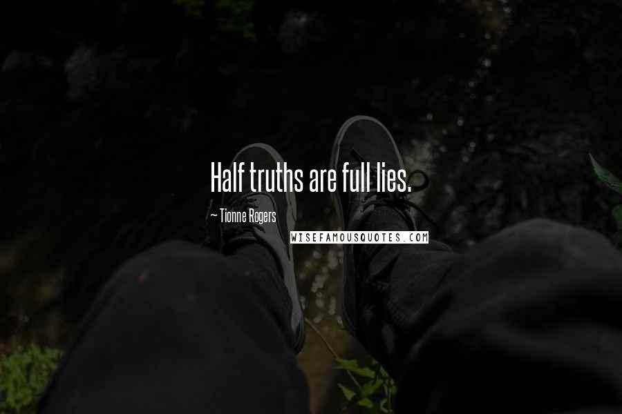 Tionne Rogers Quotes: Half truths are full lies.