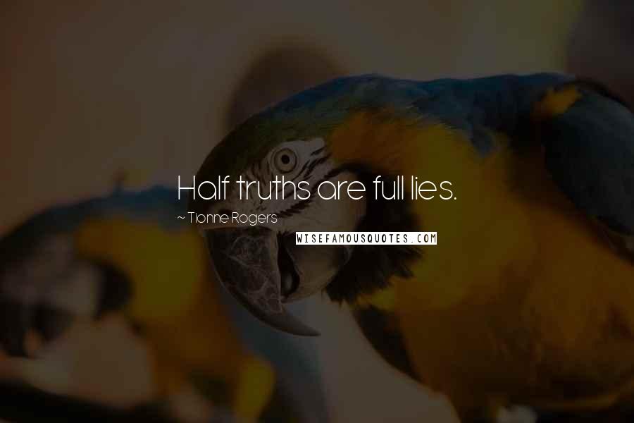 Tionne Rogers Quotes: Half truths are full lies.