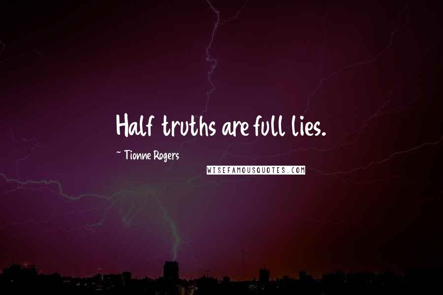 Tionne Rogers Quotes: Half truths are full lies.