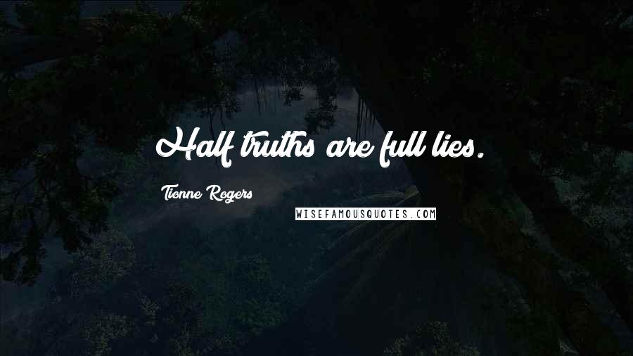 Tionne Rogers Quotes: Half truths are full lies.