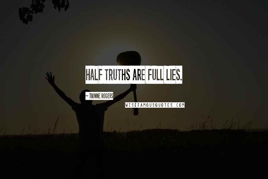 Tionne Rogers Quotes: Half truths are full lies.