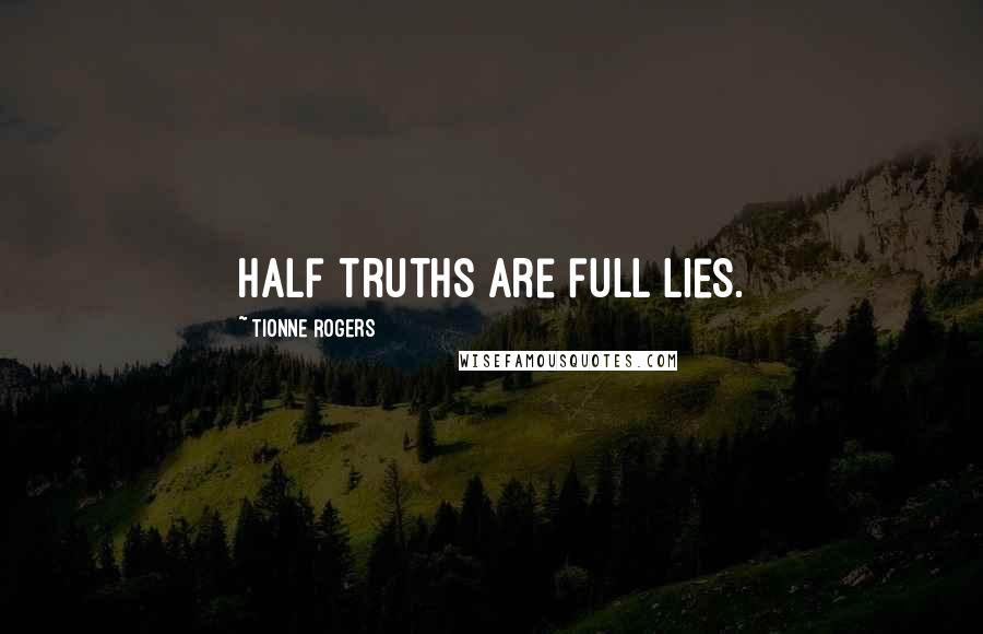 Tionne Rogers Quotes: Half truths are full lies.