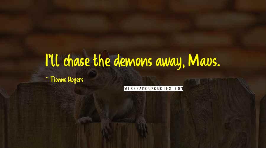 Tionne Rogers Quotes: I'll chase the demons away, Maus.