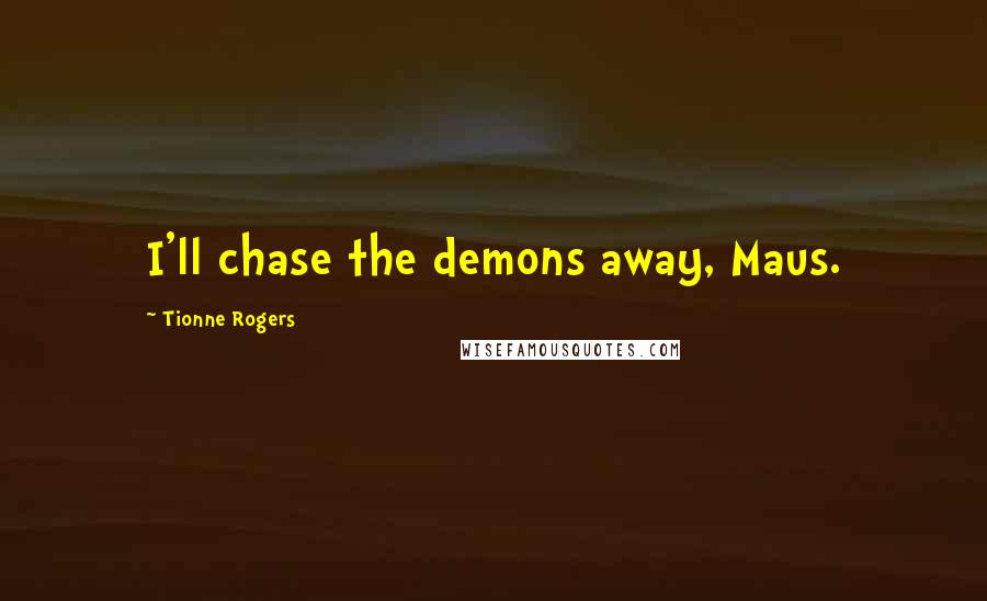 Tionne Rogers Quotes: I'll chase the demons away, Maus.