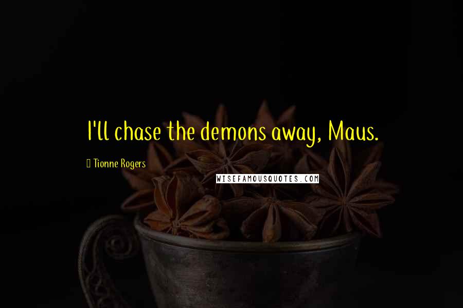 Tionne Rogers Quotes: I'll chase the demons away, Maus.