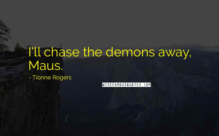 Tionne Rogers Quotes: I'll chase the demons away, Maus.