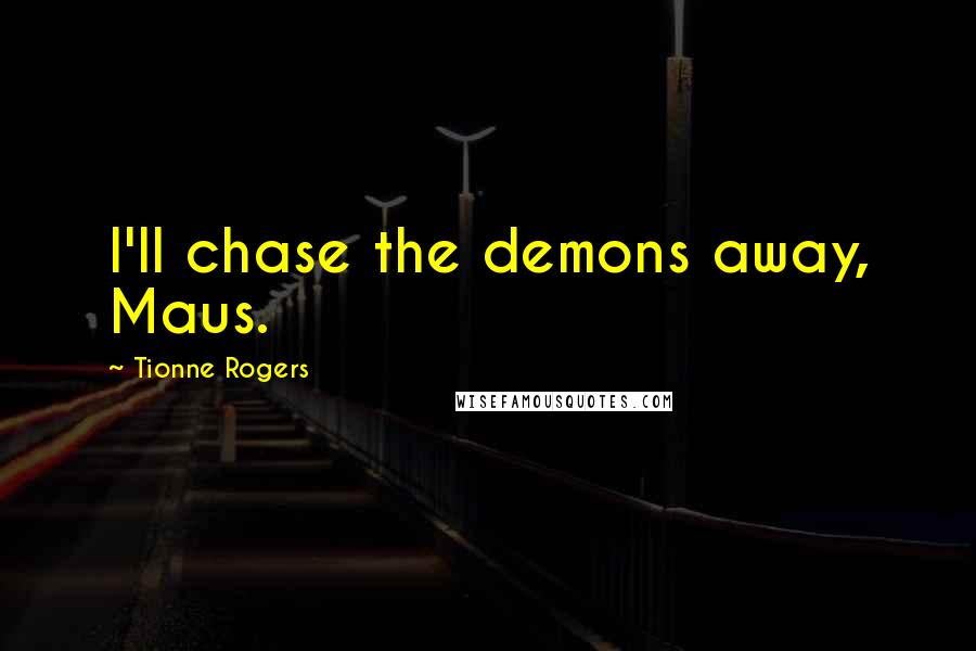 Tionne Rogers Quotes: I'll chase the demons away, Maus.