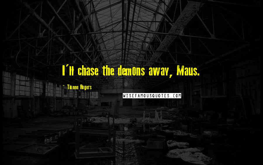 Tionne Rogers Quotes: I'll chase the demons away, Maus.