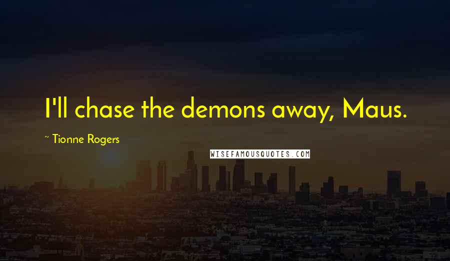 Tionne Rogers Quotes: I'll chase the demons away, Maus.