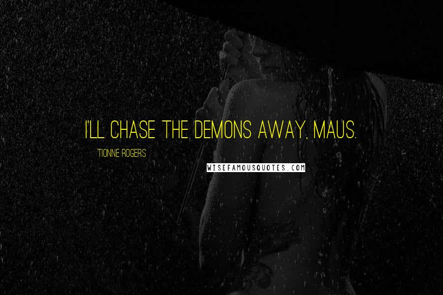 Tionne Rogers Quotes: I'll chase the demons away, Maus.