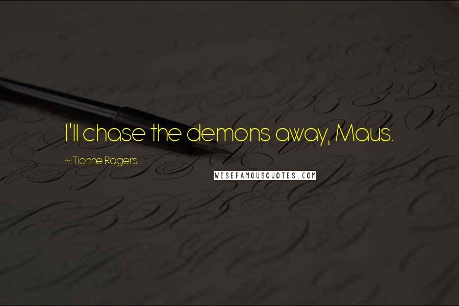 Tionne Rogers Quotes: I'll chase the demons away, Maus.