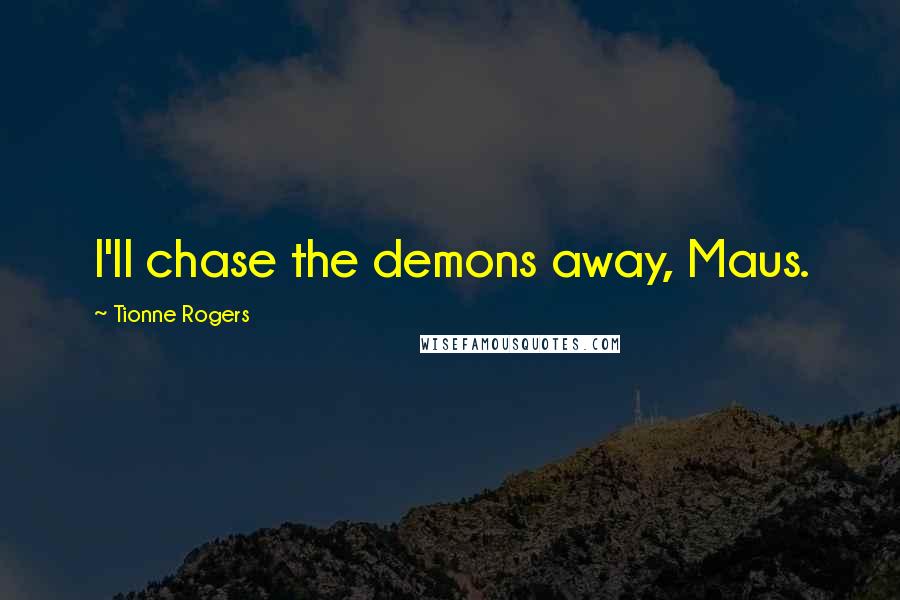 Tionne Rogers Quotes: I'll chase the demons away, Maus.