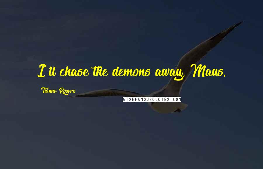 Tionne Rogers Quotes: I'll chase the demons away, Maus.