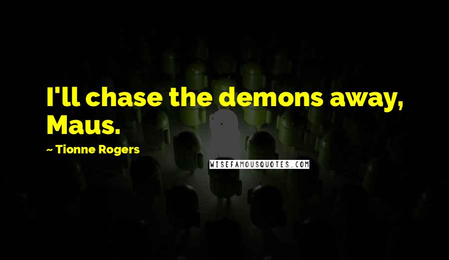Tionne Rogers Quotes: I'll chase the demons away, Maus.