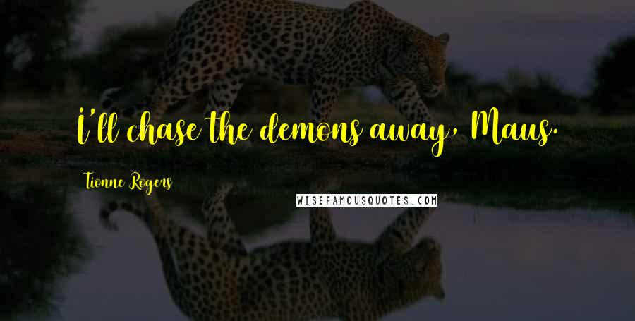 Tionne Rogers Quotes: I'll chase the demons away, Maus.