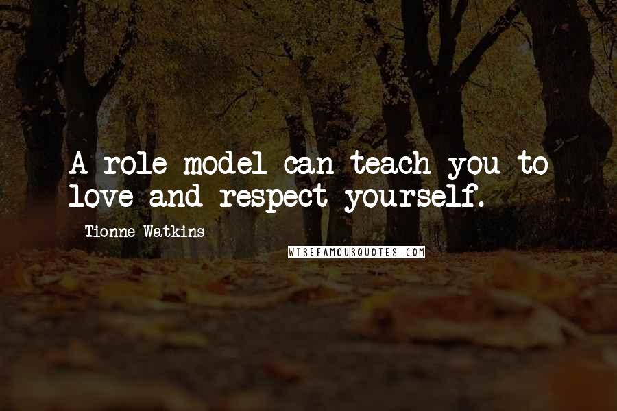 Tionne Watkins Quotes: A role model can teach you to love and respect yourself.