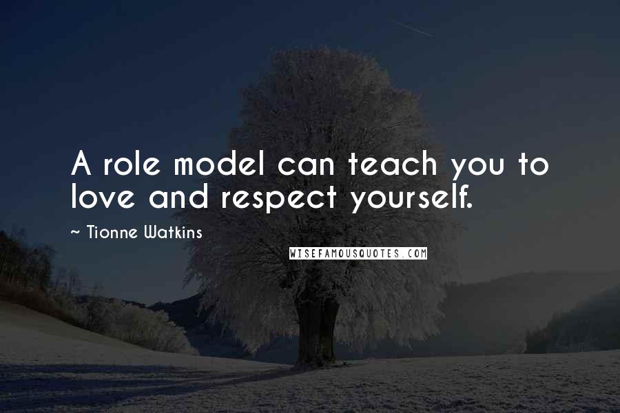 Tionne Watkins Quotes: A role model can teach you to love and respect yourself.