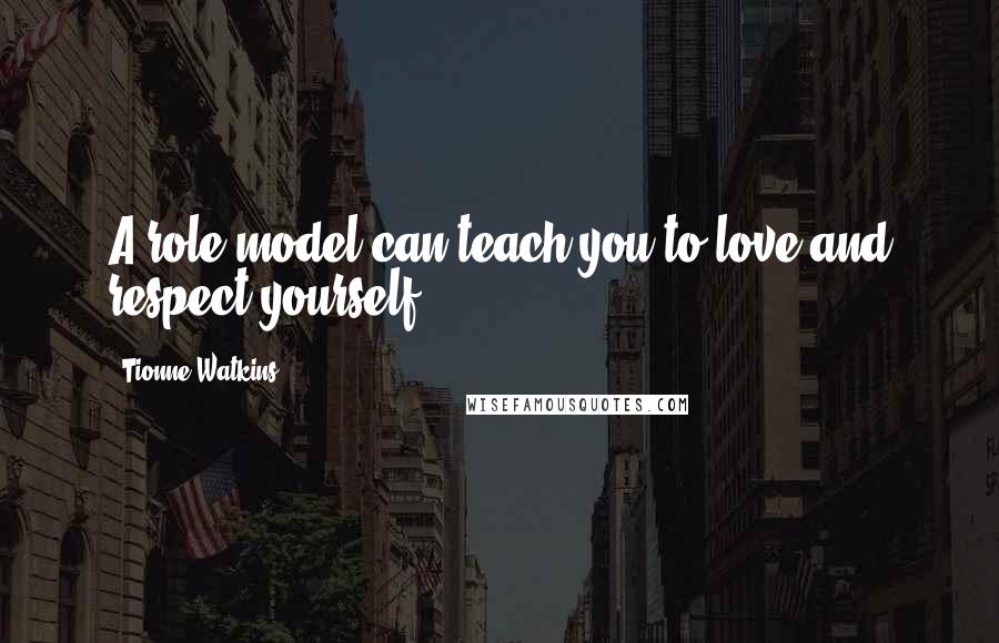 Tionne Watkins Quotes: A role model can teach you to love and respect yourself.