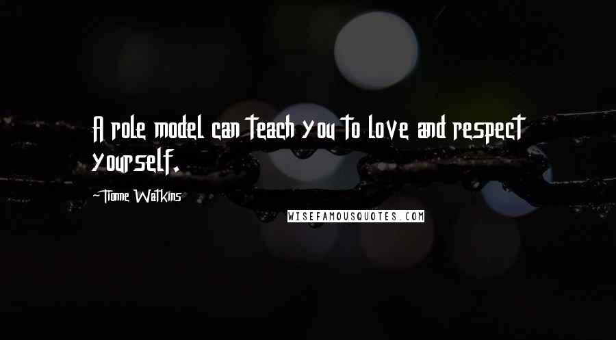 Tionne Watkins Quotes: A role model can teach you to love and respect yourself.