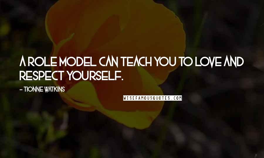 Tionne Watkins Quotes: A role model can teach you to love and respect yourself.