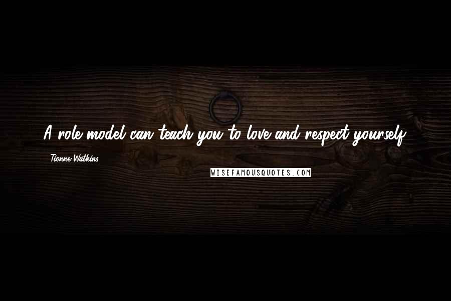 Tionne Watkins Quotes: A role model can teach you to love and respect yourself.