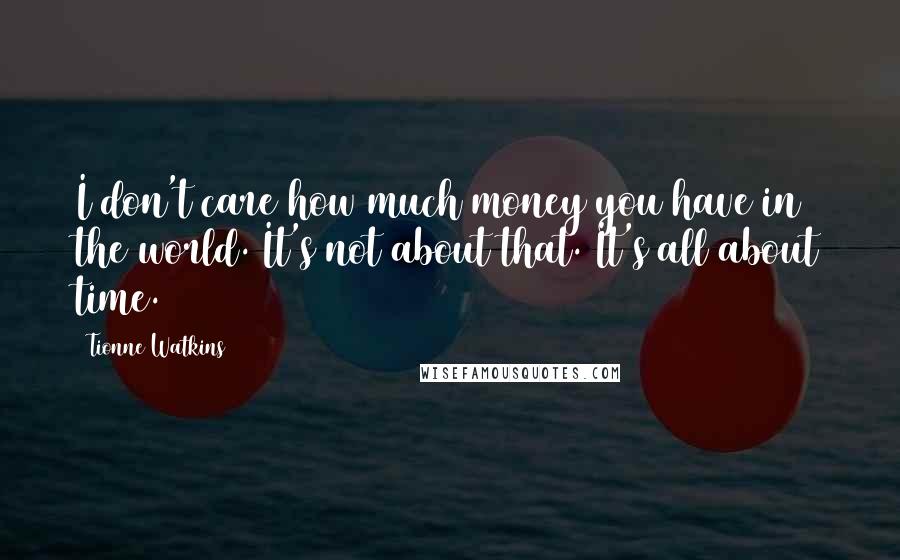 Tionne Watkins Quotes: I don't care how much money you have in the world. It's not about that. It's all about time.