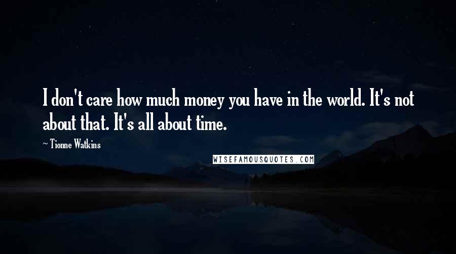 Tionne Watkins Quotes: I don't care how much money you have in the world. It's not about that. It's all about time.