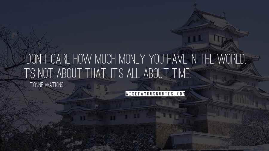 Tionne Watkins Quotes: I don't care how much money you have in the world. It's not about that. It's all about time.