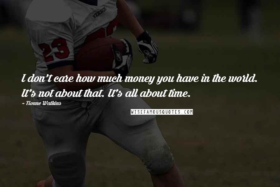 Tionne Watkins Quotes: I don't care how much money you have in the world. It's not about that. It's all about time.