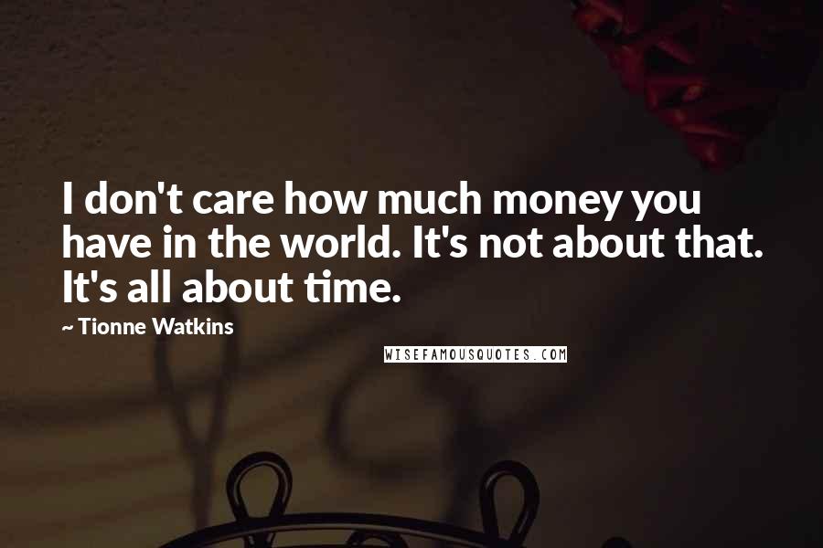 Tionne Watkins Quotes: I don't care how much money you have in the world. It's not about that. It's all about time.