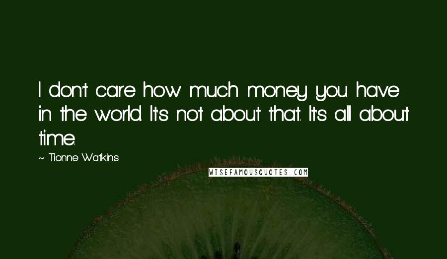 Tionne Watkins Quotes: I don't care how much money you have in the world. It's not about that. It's all about time.