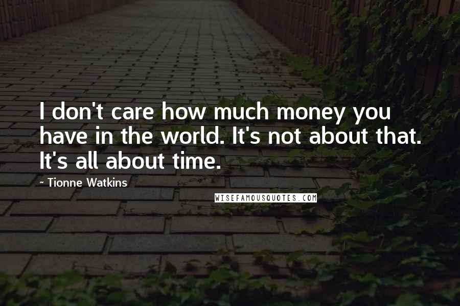Tionne Watkins Quotes: I don't care how much money you have in the world. It's not about that. It's all about time.