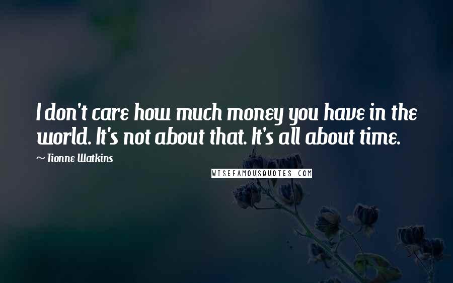 Tionne Watkins Quotes: I don't care how much money you have in the world. It's not about that. It's all about time.