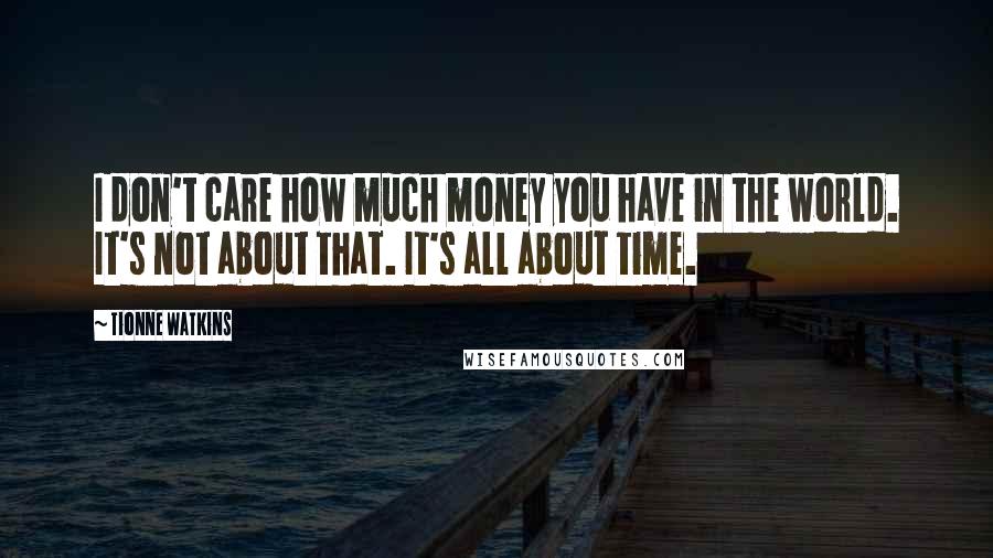 Tionne Watkins Quotes: I don't care how much money you have in the world. It's not about that. It's all about time.