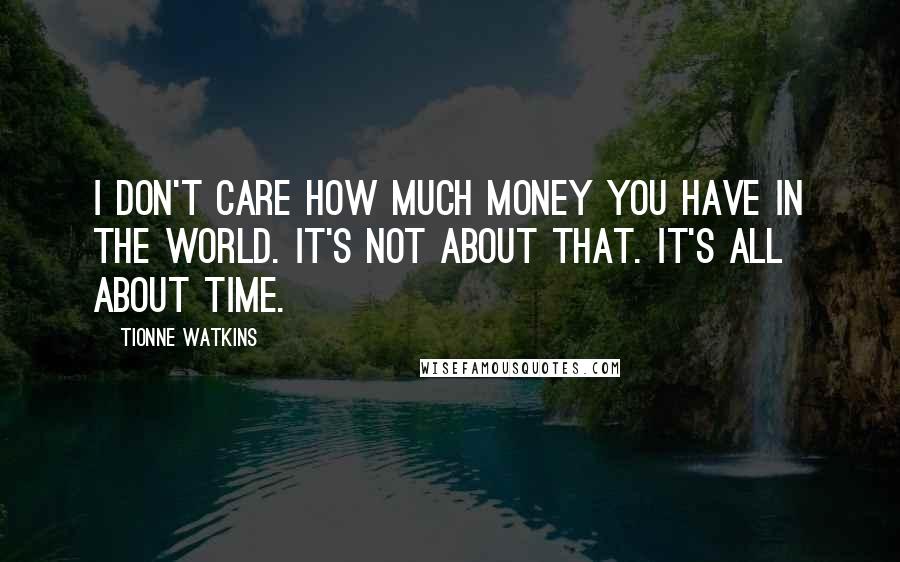 Tionne Watkins Quotes: I don't care how much money you have in the world. It's not about that. It's all about time.
