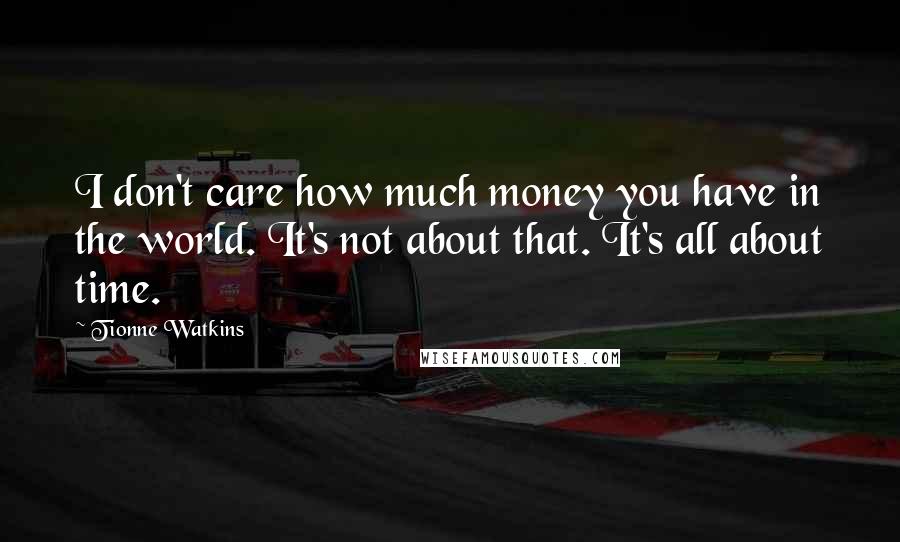 Tionne Watkins Quotes: I don't care how much money you have in the world. It's not about that. It's all about time.
