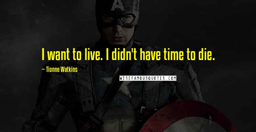 Tionne Watkins Quotes: I want to live. I didn't have time to die.