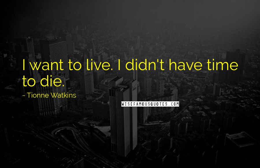 Tionne Watkins Quotes: I want to live. I didn't have time to die.