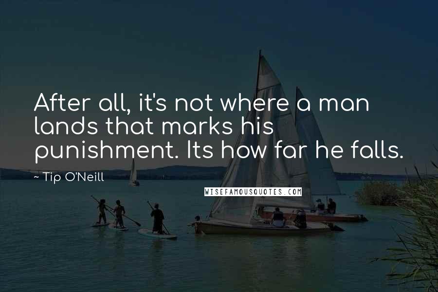 Tip O'Neill Quotes: After all, it's not where a man lands that marks his punishment. Its how far he falls.