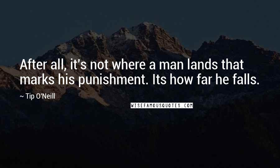 Tip O'Neill Quotes: After all, it's not where a man lands that marks his punishment. Its how far he falls.