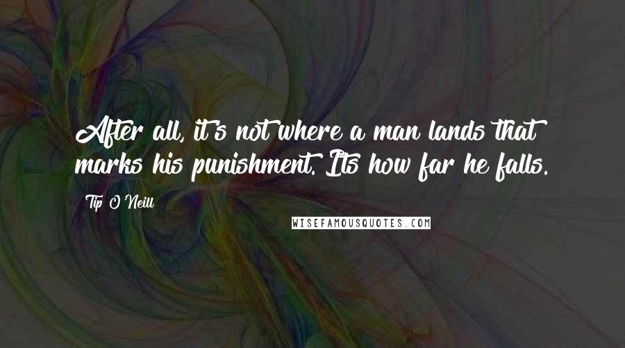 Tip O'Neill Quotes: After all, it's not where a man lands that marks his punishment. Its how far he falls.