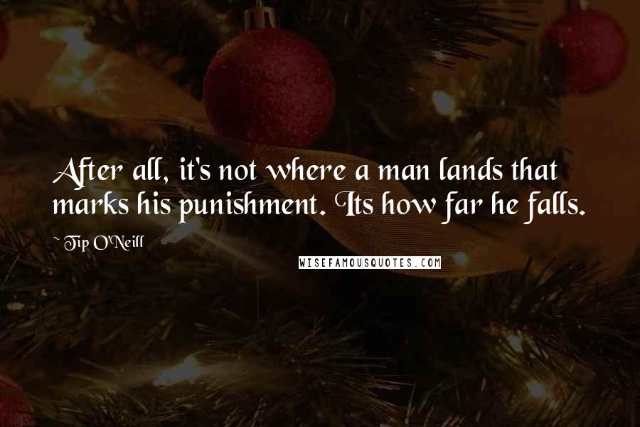 Tip O'Neill Quotes: After all, it's not where a man lands that marks his punishment. Its how far he falls.