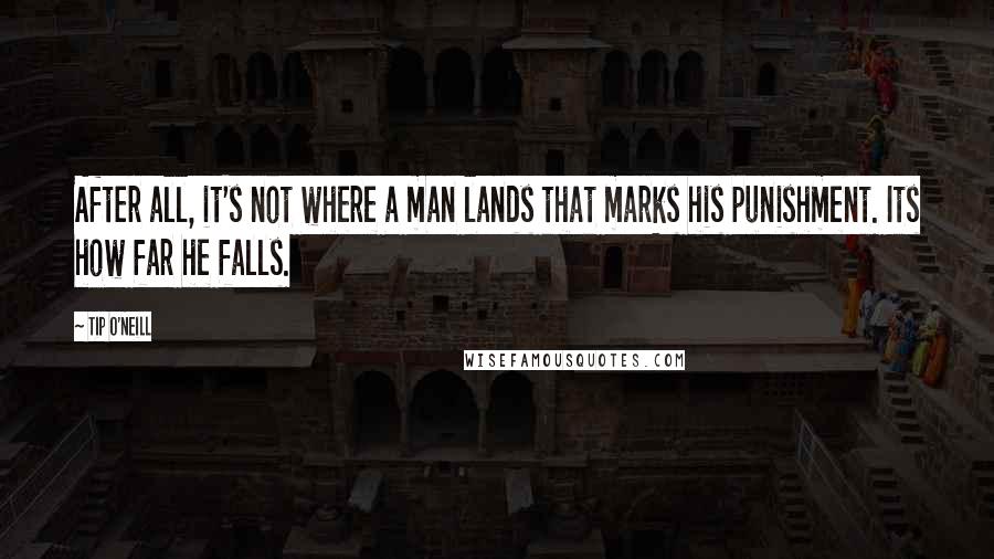 Tip O'Neill Quotes: After all, it's not where a man lands that marks his punishment. Its how far he falls.