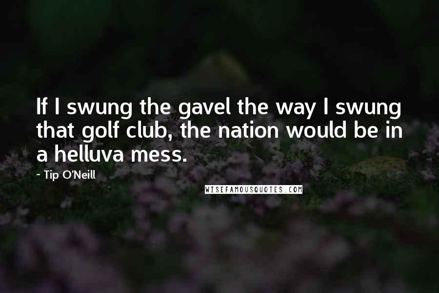 Tip O'Neill Quotes: If I swung the gavel the way I swung that golf club, the nation would be in a helluva mess.