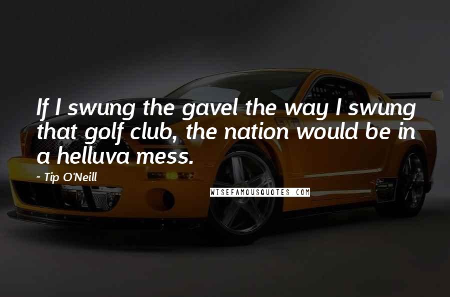 Tip O'Neill Quotes: If I swung the gavel the way I swung that golf club, the nation would be in a helluva mess.