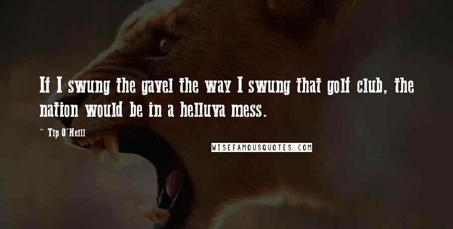 Tip O'Neill Quotes: If I swung the gavel the way I swung that golf club, the nation would be in a helluva mess.