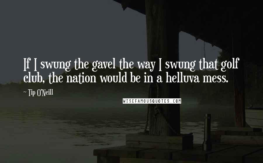 Tip O'Neill Quotes: If I swung the gavel the way I swung that golf club, the nation would be in a helluva mess.