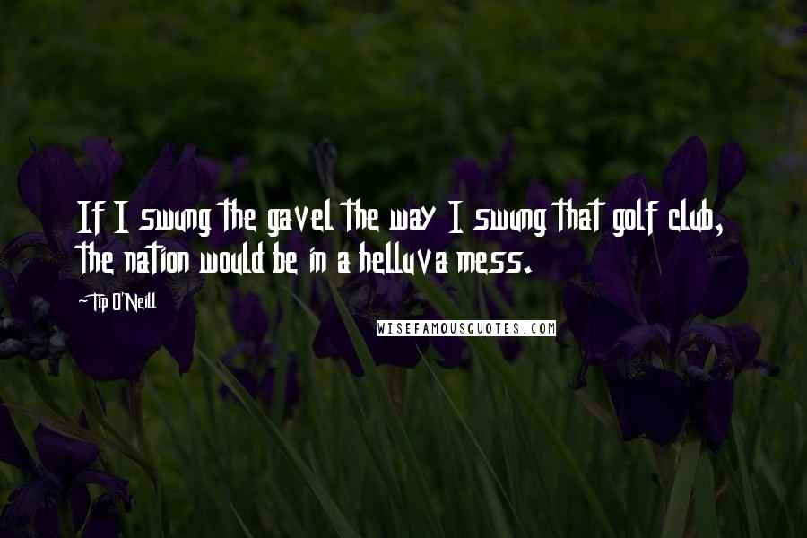 Tip O'Neill Quotes: If I swung the gavel the way I swung that golf club, the nation would be in a helluva mess.