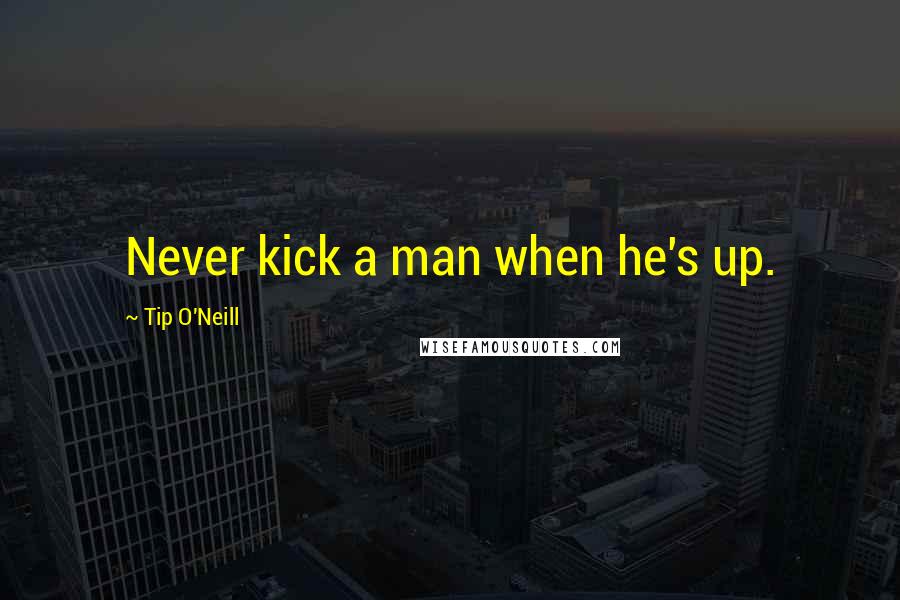 Tip O'Neill Quotes: Never kick a man when he's up.